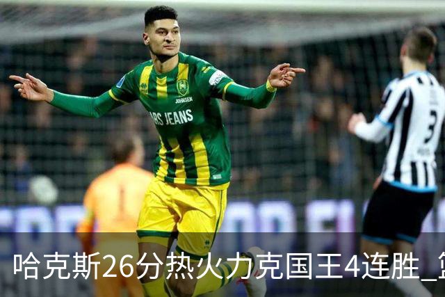 哈克斯26分热火力克国王4连胜 篮网大胜灰熊
