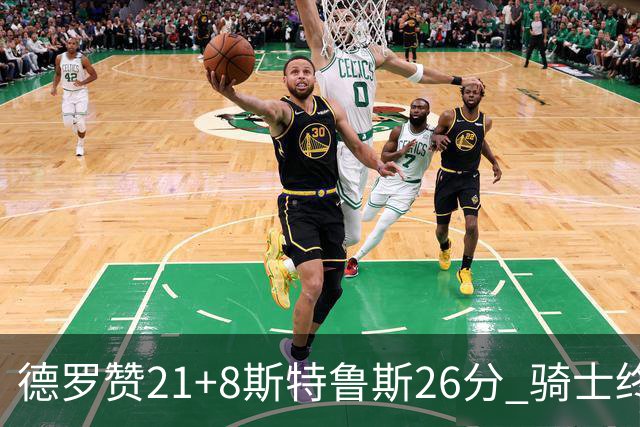 德罗赞21+8斯特鲁斯26分 骑士终结公牛三连胜