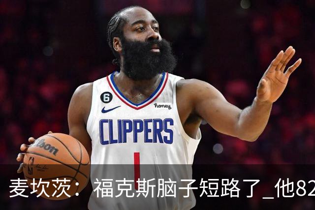 麦坎茨：福克斯脑子短路了 他82%的罚球命中率&应该运球等被犯规