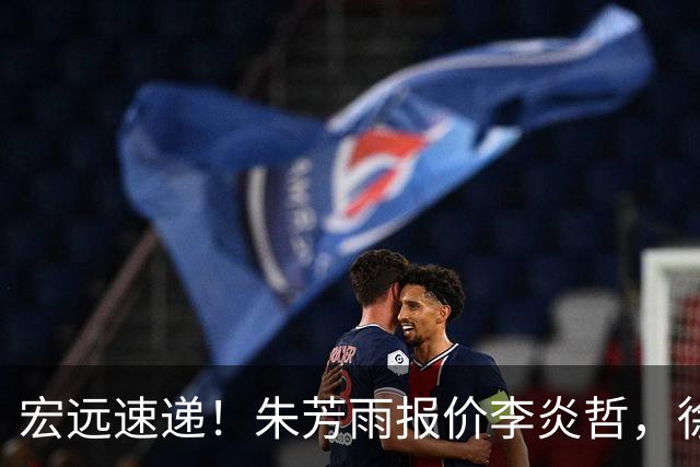 宏远速递！朱芳雨报价李炎哲，徐杰新身份曝光，杜锋深夜发声