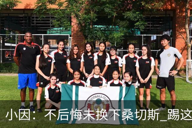 小因：不后悔未换下桑切斯 踢这么好被淘汰太遗憾