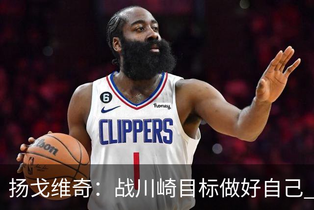 扬戈维奇：战川崎目标做好自己 希望小伙子放开踢