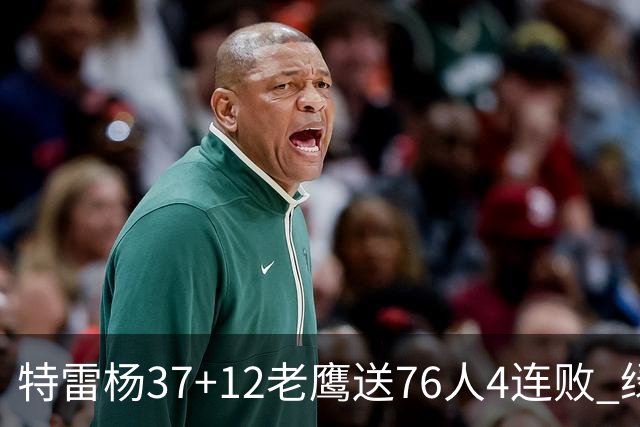 特雷杨37+12老鹰送76人4连败 绿军送奇才5连败